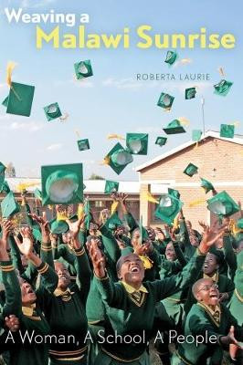 Weaving a Malawi Sunrise: A Woman, A School, A People by Roberta Laurie 9781772120868