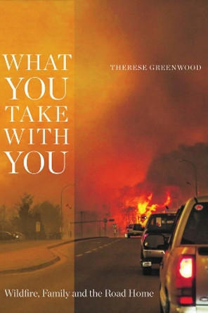 What You Take with You: Wildfire, Family and the Road Home by Therese Greenwood 9781772124491
