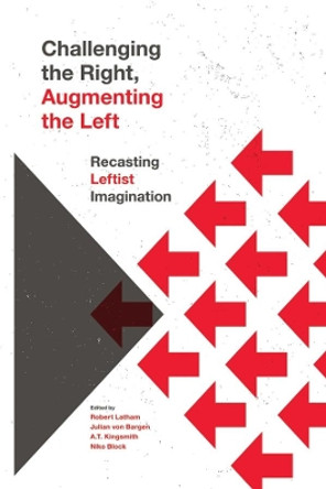 Challenging the Right, Augmenting the Left: Recasting Leftist Imagination by Robert Latham 9781773632292