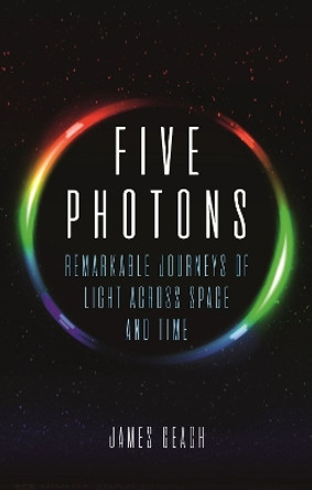 Five Photons: Remarkable Journeys of Light Across Space and Time by James Geach 9781780239910