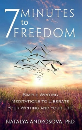 7 Minutes to Freedom: Simple Writing Meditations to Liberate Your Writing and Your Life by Natalya Androsova 9781777453725