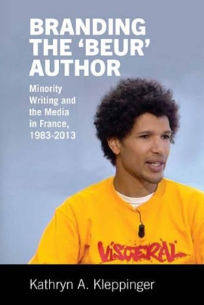 Branding the 'Beur' Author: Minority Writing and the Media in France by Kathryn A. Kleppinger 9781781381960