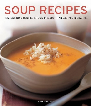 Soup Recipes: 135 inspiring recipes shown in more than 230 photographs by Anne Sheasby 9781781460061