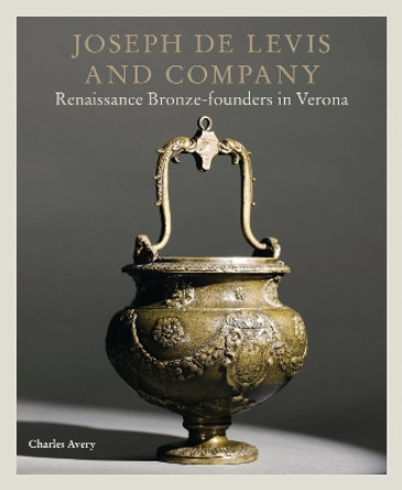 Joseph de Levis and Company: Renaissance Bronze-Founders in Verona by Charles Avery 9781781300480