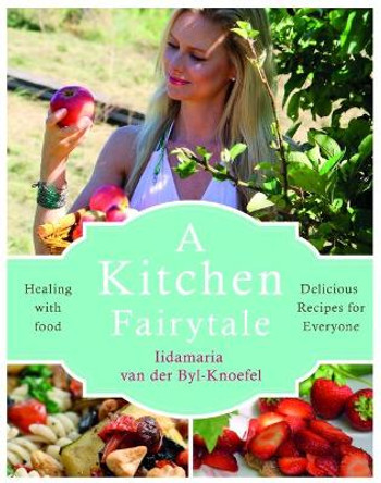 A Kitchen Fairytale: Healing with food by Iida van der Byl Knoefel 9781781611340