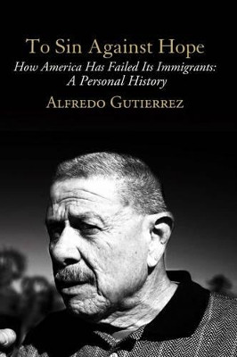 To Sin Against Hope: Life and Politics on the Borderland by Alfredo Gutierrez 9781781680872