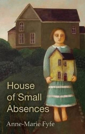 House of Small Absences by Anne-Marie Fyfe 9781781722404