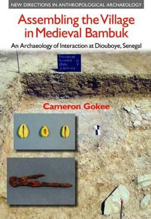 Assembling the Village in Medieval Bambuk: An Archaeology of Interaction at Diouboye, Senegal by Cameron Gokee 9781781790403 Assembling the Village in Medieval Bambuk: An Archaeology of Interaction at Diouboye, Senegal by Cameron Gokee 9781781790403