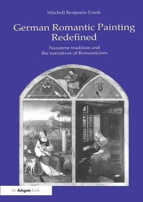 German Romantic Painting Redefined: Nazarene Tradition and the Narratives of Romanticism Mitchell Benjamin Frank 9781138263529