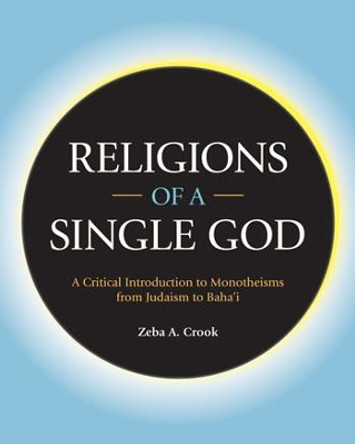 Religions of a Single God: A Critical Introduction to Monotheisms from Judaism to Baha'i by Zeba Crook 9781781798058