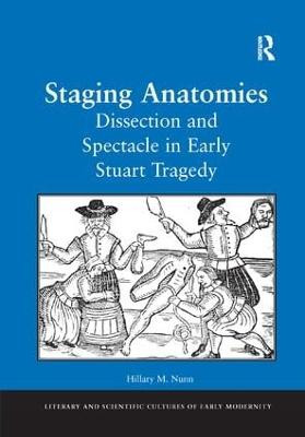 Staging Anatomies: Dissection and Spectacle in Early Stuart Tragedy by Hillary M. Nunn