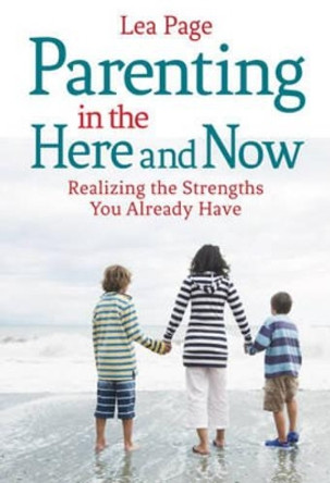 Parenting in the Here and Now: Realizing the Strengths You Already Have by Lea Page 9781782501640