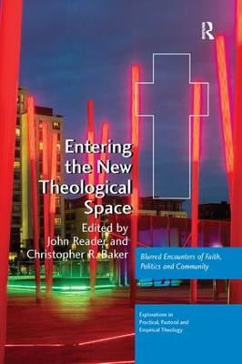 Entering the New Theological Space: Blurred Encounters of Faith, Politics and Community John Reader 9781138265660