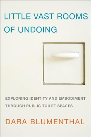 Little Vast Rooms of Undoing: Exploring Identity and Embodiment through Public Toilet Spaces by Dara Blumenthal 9781783480357