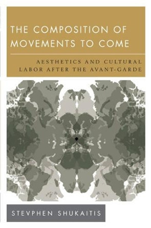 The Composition of Movements to Come: Aesthetics and Cultural Labour After the Avant-Garde by Stevphen Shukaitis 9781783481729