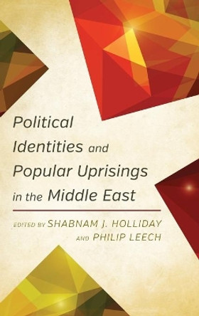 Political Identities and Popular Uprisings in the Middle East by Shabnam J. Holliday 9781783484485