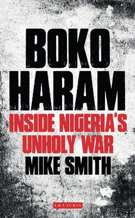 Boko Haram: Inside Nigeria's Unholy War by Mike Smith 9781784535537