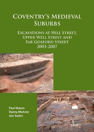 Coventry's Medieval Suburbs: Excavations at Hill Street, Upper Well Street and Far Gosford Street 2003-2007 by Iain Soden 9781784915629