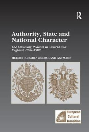 Authority, State and National Character: The Civilizing Process in Austria and England, 1700-1900 by Helmut Kuzmics