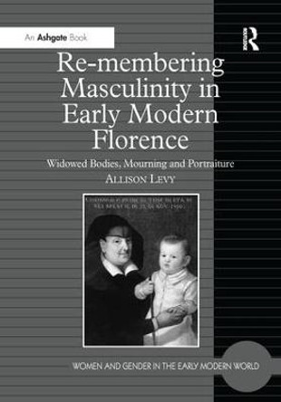 Re-membering Masculinity in Early Modern Florence: Widowed Bodies, Mourning and Portraiture by Dr. Allison Levy