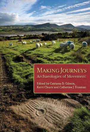 Making Journeys: Archaeologies of Movement by Catriona Gibson 9781785709302