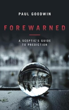 Forewarned: A Sceptic's Guide to Prediction by Paul Goodwin 9781785902222