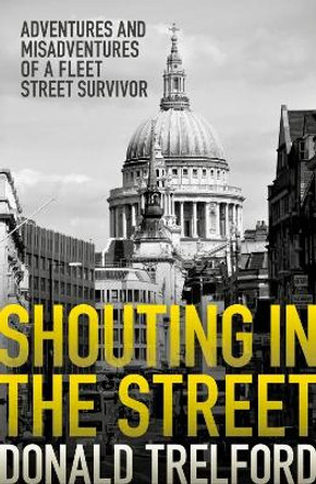 Shouting in the Street: Adventures and Misadventures of a Fleet Street Survivor by Donald Trelford 9781785902529