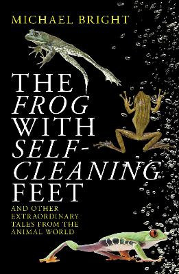 The Frog with Self-Cleaning Feet: And Other Extraordinary Tales from the Animal World by Michael Bright 9781785905230