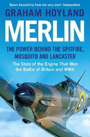 Merlin: The Power Behind the Spitfire, Mosquito and Lancaster: The Story of the Engine That Won the Battle of Britain and WWII by Graham Hoyland