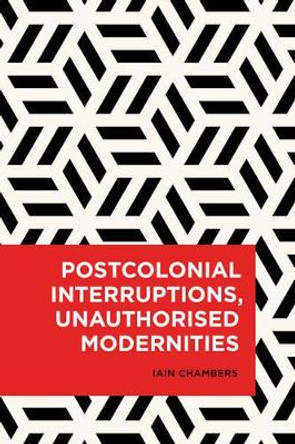 Postcolonial Interruptions, Unauthorised Modernities by Iain Chambers 9781786603326