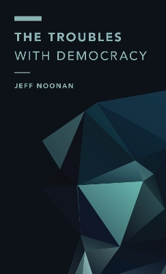 The Troubles with Democracy by Jeff Noonan 9781786604286