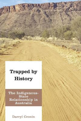 Trapped by History: The Indigenous-State Relationship in Australia by Darryl Cronin 9781786611451