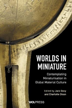 Worlds in Miniature: Contemplating Miniaturisation in Global Material Culture by Jack Davy 9781787356504