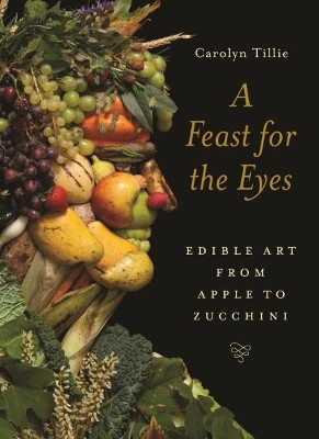 A Feast for the Eyes: Edible Art from Apple to Zucchini by Carolyn Tillie 9781789140637