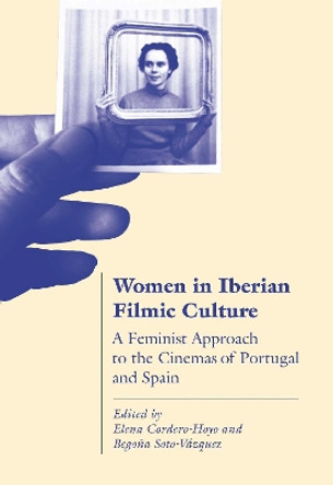 Women in Iberian Filmic Culture: A Feminist Approach to Cinemas in Portugal and Spain by Elena Cordero Hoyo 9781789381719