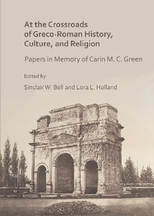 At the Crossroads of Greco-Roman History, Culture, and Religion: Papers in Memory of Carin M. C. Green by Sinclair W. Bell 9781789690132