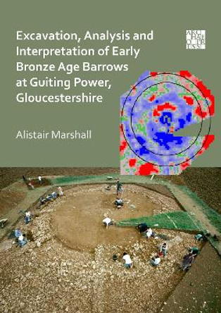 Excavation, Analysis and Interpretation of an Early Bronze Age Round Barrow at Guiting Power, Gloucestershire by Alistair Marshall 9781789693591