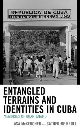 Entangled Terrains and Identities in Cuba: Memories of Guantanamo by Asa McKercher 9781793602770