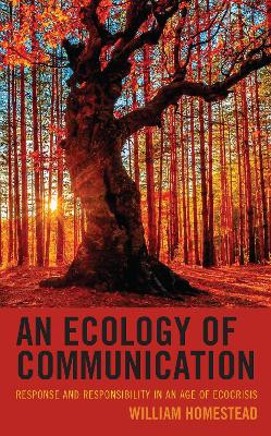 An Ecology of Communication: Response and Responsibility in an Age of Ecocrisis by William Homestead 9781793618146