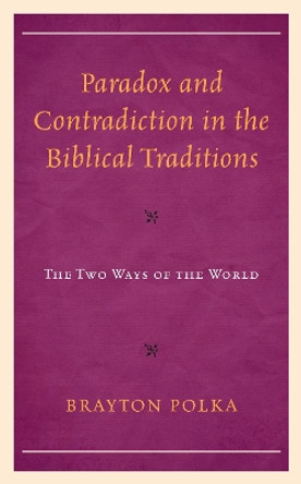 Paradox and Contradiction in the Biblical Traditions: The Two Ways of the World by Brayton Polka 9781793637604