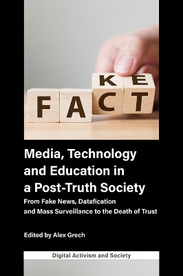 Media, Technology and Education in a Post-Truth Society: From Fake News, Datafication and Mass Surveillance to the Death of Trust Alex Grech (University of Malta, Malta) 9781800439078