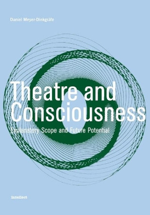 Theatre and Consciousness: Explanatory Scope and Future Potential by Daniel Meyer-Dinkgrafe 9781841501307