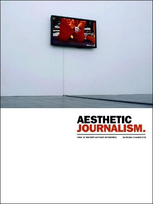 Aesthetic Journalism: How to Inform without Informing by Alfredo Cramerotti 9781841502687