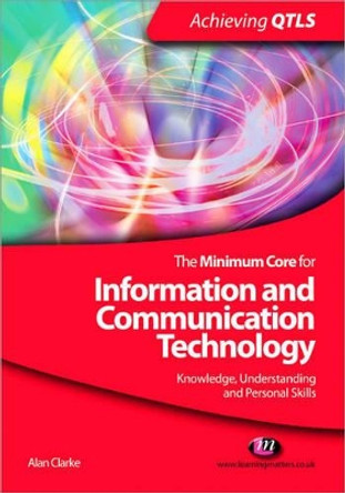 The Minimum Core for Information and Communication Technology: Knowledge, Understanding and Personal Skills by Alan Clarke 9781844452699