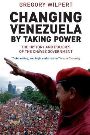 Changing Venezuela by Taking Power: The History and Policies of the Chavez Government by Greg Wilpert 9781844675524