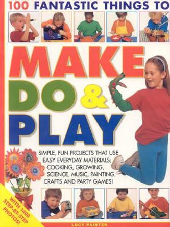 100 Fantastic Things to Make, do and Play by Lucy Painter 9781844764730