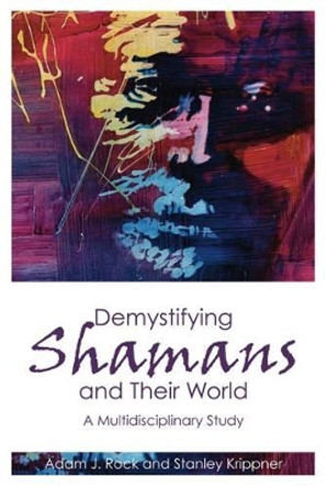 Demystifying Shamans and their World: A Multidisciplinary Study by Adam J. Rock 9781845402228