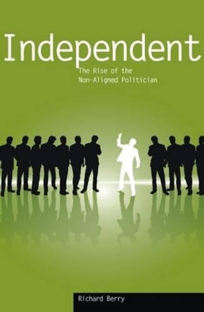 Independent: The Rise of the Non-aligned Politician by Richard Berry 9781845401283