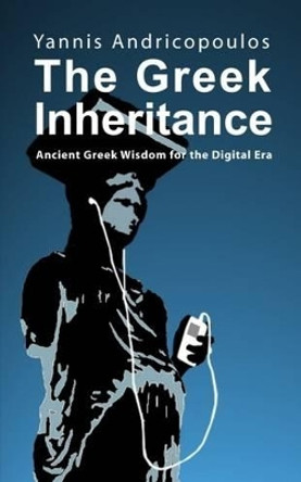The Greek Inheritance: Ancient Greek wisdom for the digital era by Yannis Androcopoulos 9781845401306