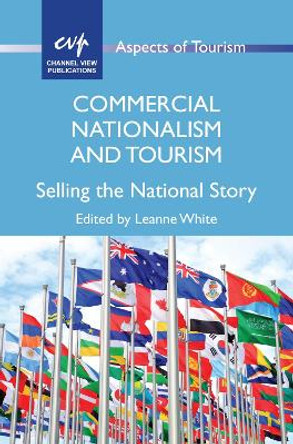 Commercial Nationalism and Tourism: Selling the National Story by Leanne White 9781845415884